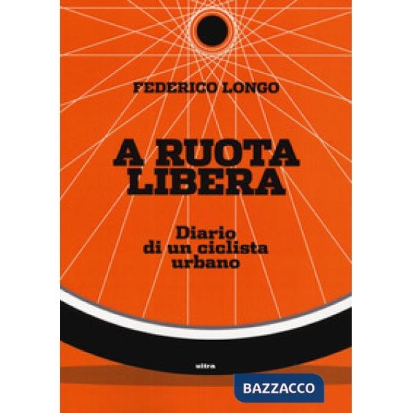 A ruota libera. Diario di un ciclista urbano