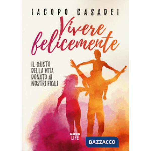 Vivere felicemente. Il gusto della vita donato ai nostri figli