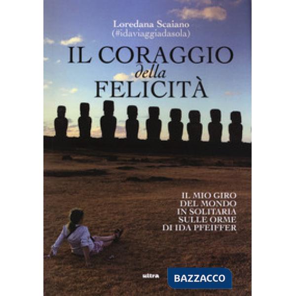 Coraggio della felicità. Il mio giro del mondo il solitaria sulle orme di Ida Pf