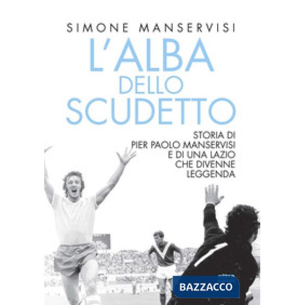 Alba dello scudetto. Storia di Pier Paolo Manservisi e di una Lazio che divenne leggenda (L')