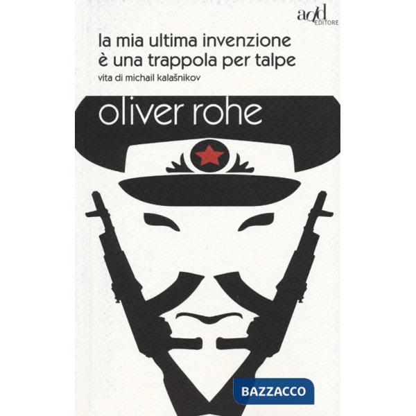 Mia ultima invenzione è una trappola per talpe. Vita di Michail Kalashnikov (La)