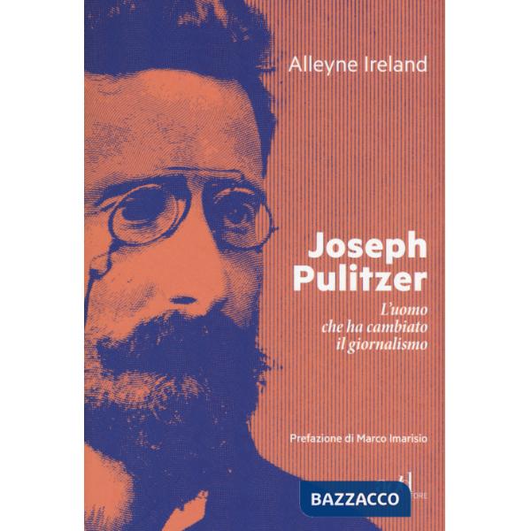 Joseph Pulitzer. L'uomo che ha cambiato il giornalismo