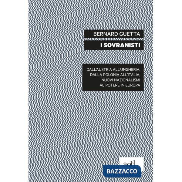 Sovranisti. Dall'Austria all'Ungheria, dalla Polonia all'Italia, nuovi nazionalismi al potere in Europa (I)