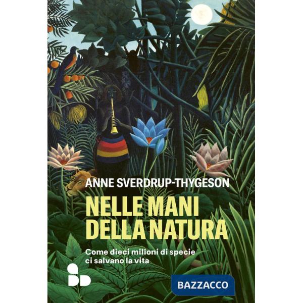 Nelle mani della natura. Come dieci milioni di specie ci salvano la vita