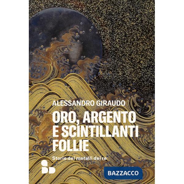 Oro, argento e scintillanti follie. Storie dei metalli dei re