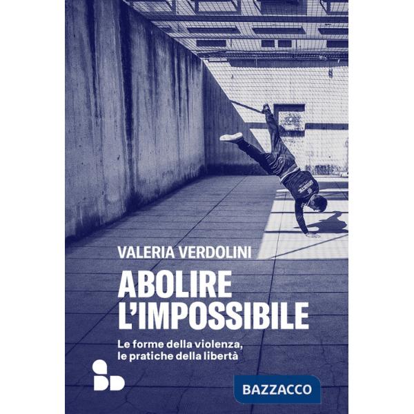 Abolire l'impossibile. Le forme della violenza, le pratiche della libertà