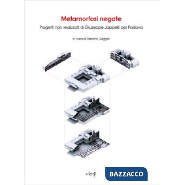 METAMORFOSI NEGATE. PROGETTI NON REALIZZATI DI GIUSEPPE JAPPELLI PER PADOVA. EDIZ. ILLUSTRATA