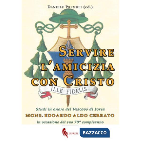 Servire l'amicizia con Cristo. Studi in onore del Vescovo di Ivrea mons. Edoardo