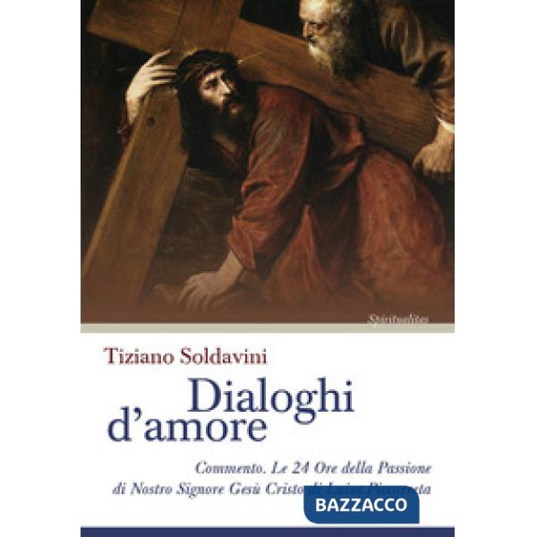 Dialoghi d'amore. Commento. Le 24 Ore della Passione di Nostro Signore Gesù Cristo di Luisa Piccarreta