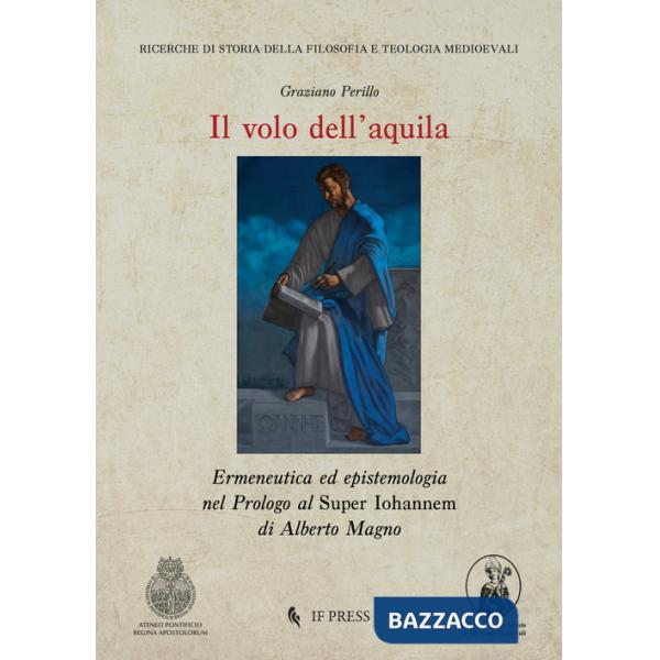 Volo dell'aquila. Ermeneutica ed epistemologia nel Prologo al Super Iohannem di Alberto Magno (Il)