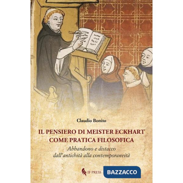 Pensiero di Meister Eckhart come pratica filosofica. Abbandono e distacco dall'antichità alla contemporaneità (Il)