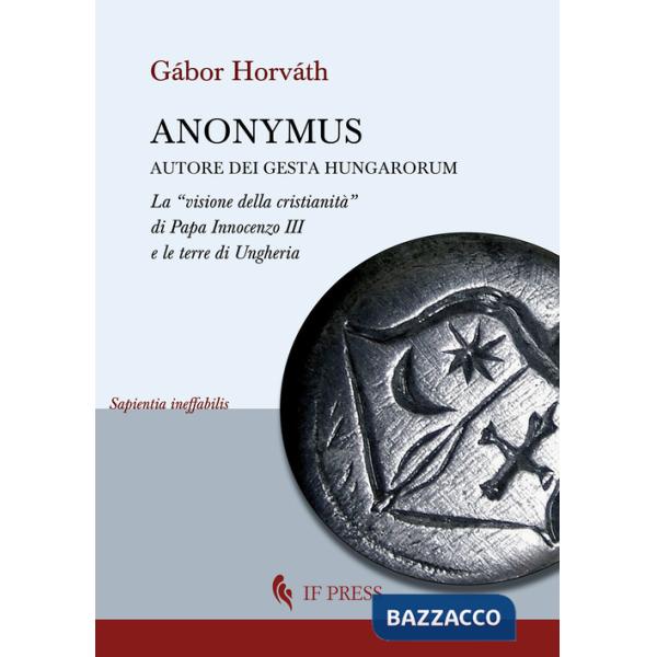 Anonymus autore dei Gesta Hungarorum. La «visione della cristianità» di Papa Innocenzo III e le terre di Ungheria