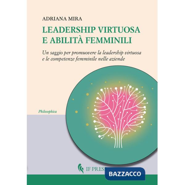 Leadership virtuosa e abilità femminili. Un saggio per promuovere la leadership virtuosa e le competenze femminile nelle aziende