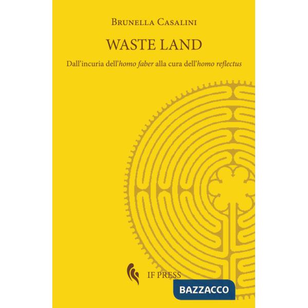 Waste land. Dall'incuria dell'homo faber alla cura dell'homo reflectus