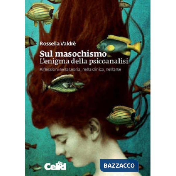 Sul masochismo. L'enigma della psicoanalisi. Riflessioni nella teoria, nella clinica, nell'arte