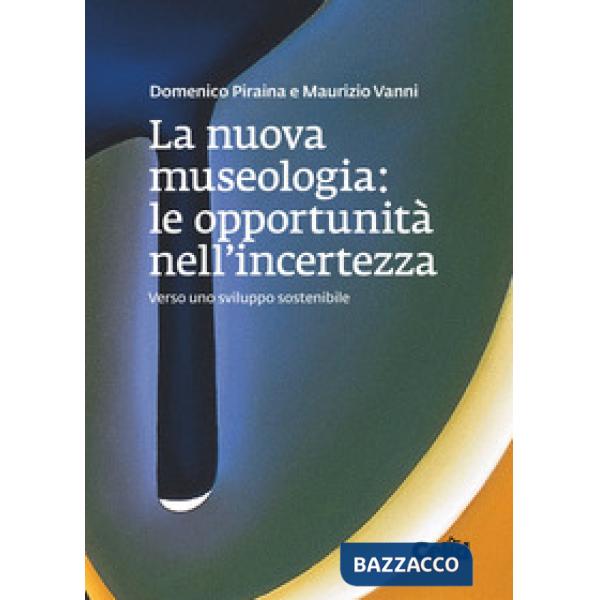Nuova museologia. Le opportunità nell'incertezza. Verso uno sviluppo sostenibile (La)