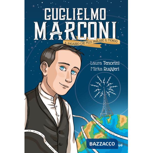 Guglielmo Marconi. Il ragazzo che fece parlare il mondo