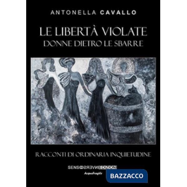 Libertà violate. Donne dietro le sbarre. Racconti di ordinaria inquietudine (Le)