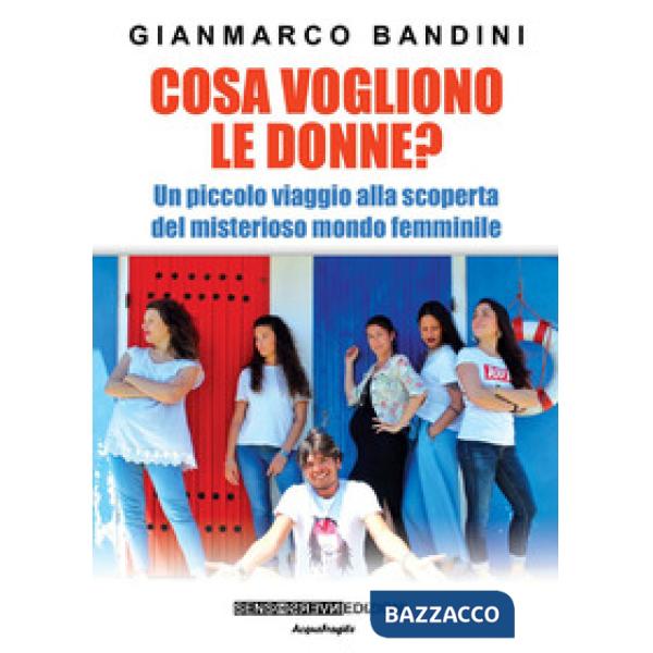 Cosa vogliono le donne? Un piccolo viaggio alla scoperta del misterioso mondo femminile. Nuova ediz.