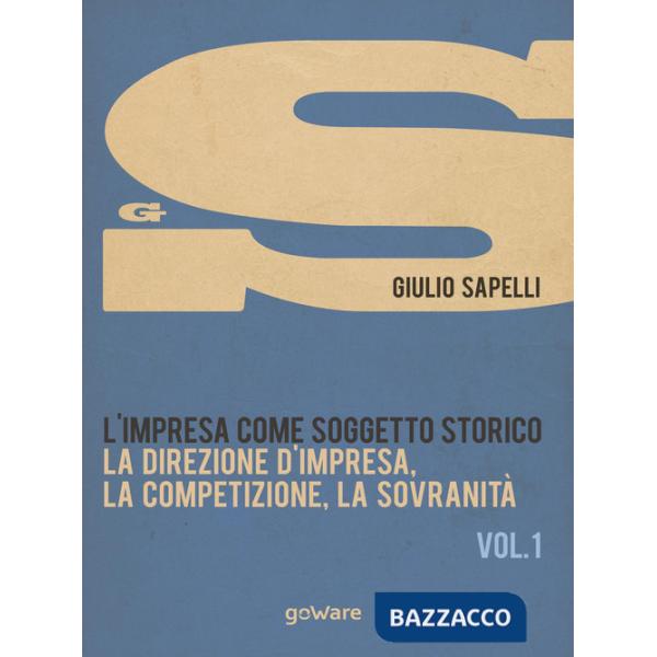 Impresa come soggetto storico (L'). Vol. 1: La direzione d'impresa, la competizione, la sovranità