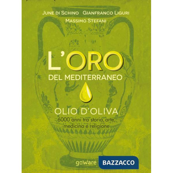 Oro del Mediterraneo. Olio d'oliva. 6000 anni tra storia, arte, medicina e religione (L')