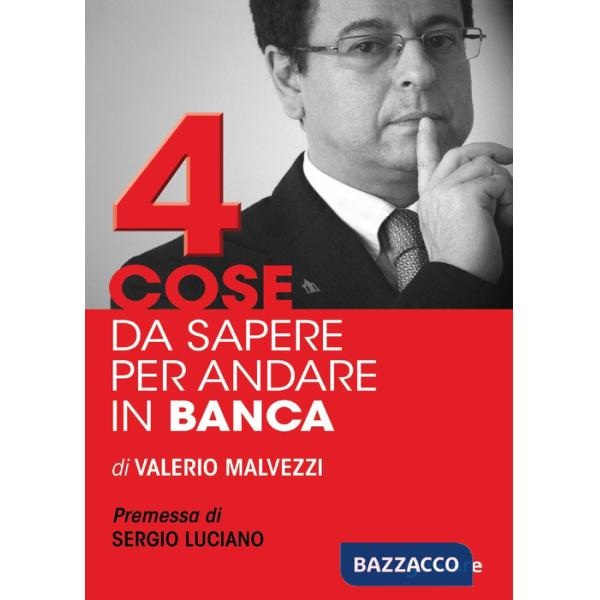 Quattro cose da sapere per andare in banca. Tecniche per ottenere finanziamenti e accedere al mercato del credito, per le piccol
