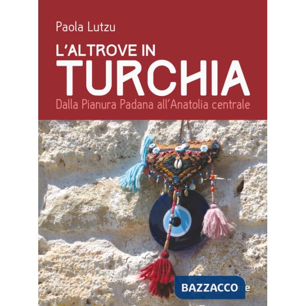 Altrove in Turchia. Dalla Pianura Padana all'Anatolia centrale (L')