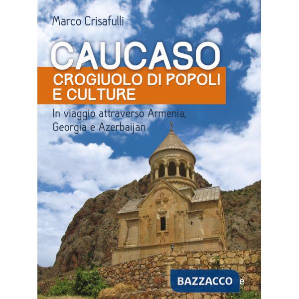 Caucaso crogiuolo di popoli e culture. In viaggio attraverso Armenia, Georgia e Azerbaijan