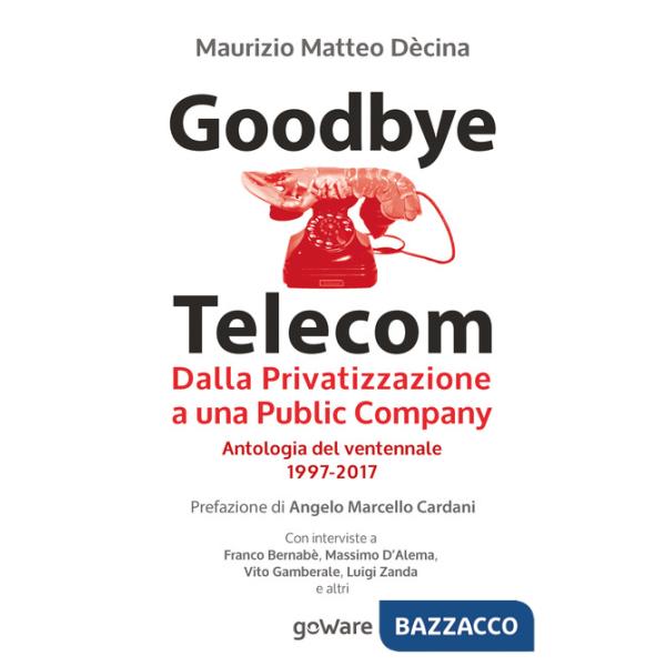 Goodbye Telecom. Dalla privatizzazione a una public company. Antologia del ventennale 1997-2017