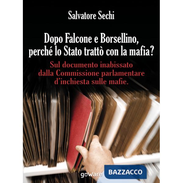 Dopo Falcone e Borsellino, perché lo Stato trattò con la mafia? Sul documento inabissato dalla Commissione parlamentare d'inchie