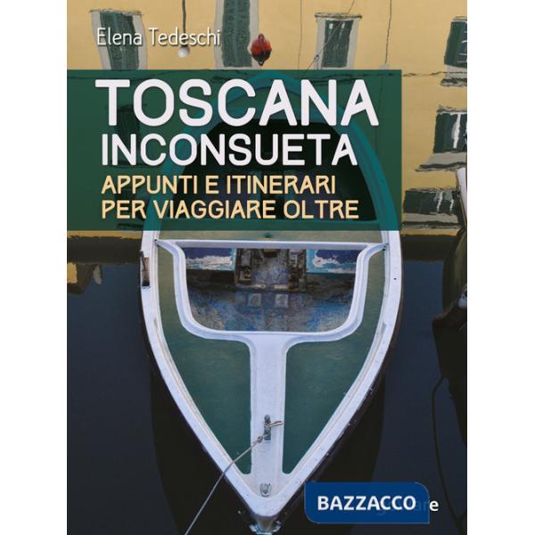 Toscana inconsueta. Appunti e itinerari per viaggiare oltre