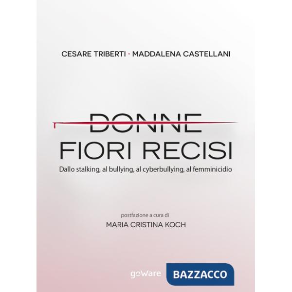 Donne fiori recisi. Dallo stalking, al bullying, al cyberbullying, al femminicidio