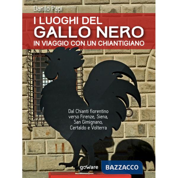 Luoghi del Gallo Nero. In viaggio con un chiantigiano. Dal Chianti fiorentino verso Firenze, Siena, San Gimignano, Certaldo e Vo