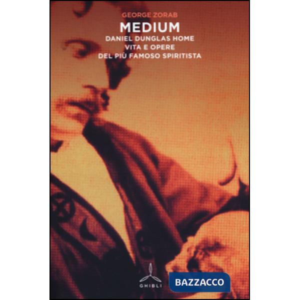 Medium. Daniel Dunglas Home: vita e opere del più famoso spiritista