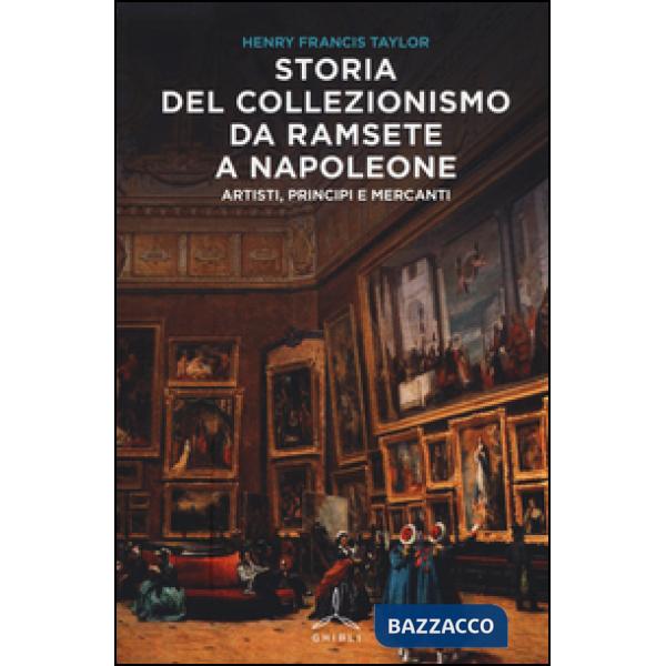 Storia del collezionismo da Ramsete a Napoleone. Artisti, principi e mercanti