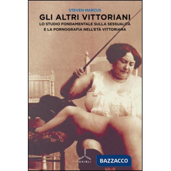 Altri vittoriani. Lo studio fondamentale sulla sessualità e la pornografia nell'età vittoriana (Gli)