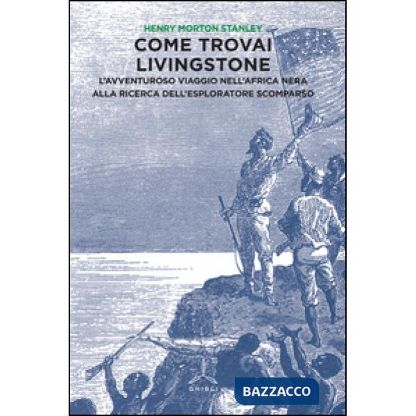 Come trovai Livingstone. L'avventuroso viaggio nell'Africa nera alla ricerca dell'esploratore scomparso