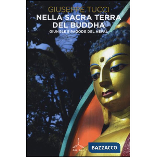 Nella sacra terra del Buddha. Giungle e pagode del Nepal. Ediz. illustrata