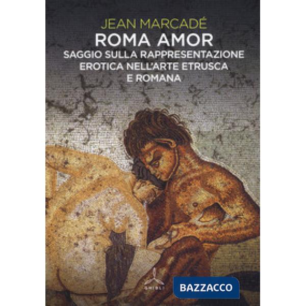 Roma amor. Saggio sulla rappresentazione erotica nell'arte etrusca e romana. Ediz. a colori