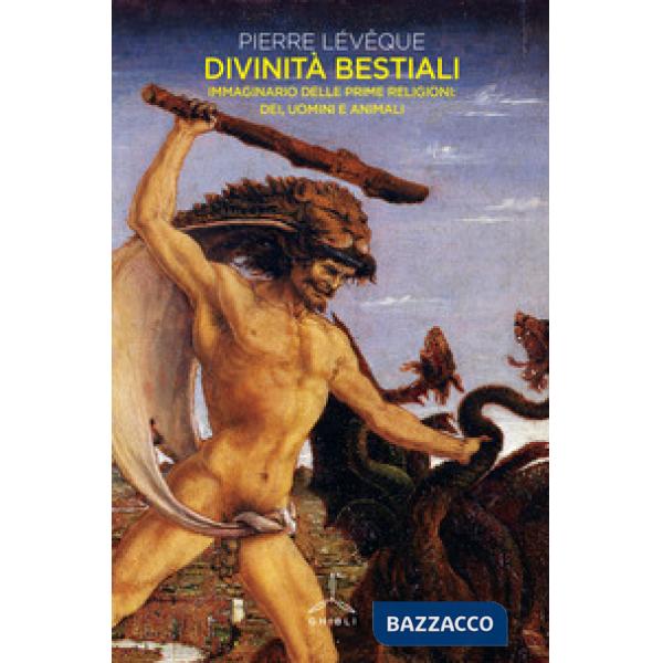 Divinità bestiali. Immaginario delle prime religioni: dei, uomini e animali