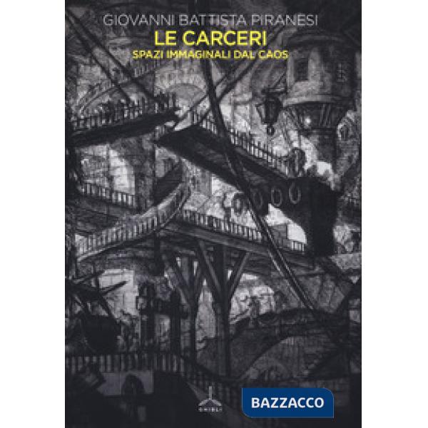 Carceri. Spazi immaginali dal caos. Ediz. illustrata (Le)