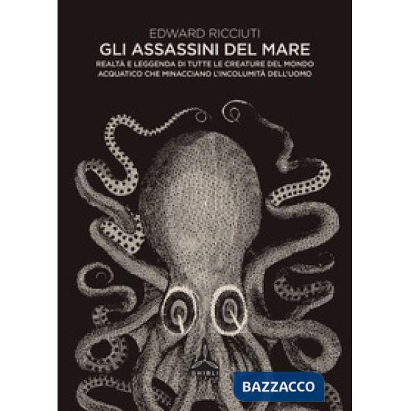 Assassini del mare. Realtà e leggenda di tutte le creature del mondo acquatico che minacciano l'incolumità dell'uomo (Gli)