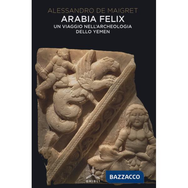 Arabia felix. Un viaggio nell'archeologia dello Yemen