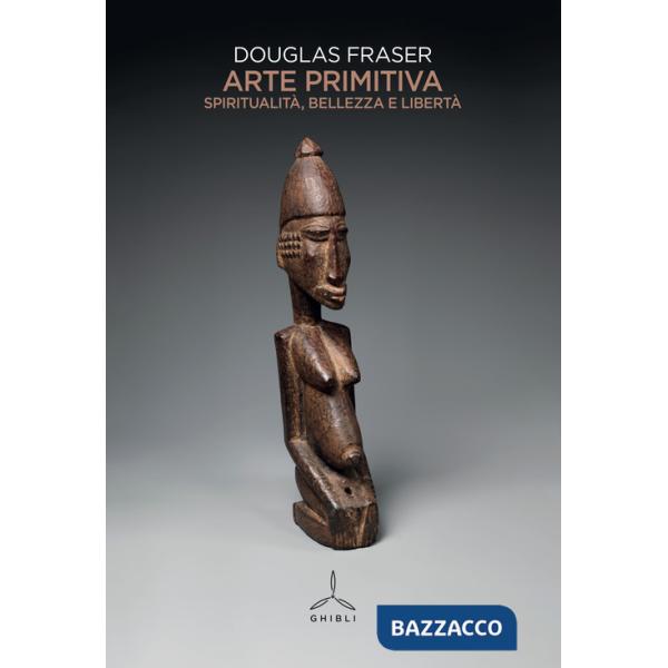 Arte primitiva. Spiritualità , bellezza e libertà