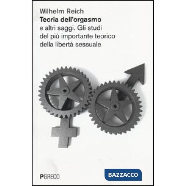Teoria dell'orgasmo e altri saggi. Gli studi del più importante teorico della libertà sessuale