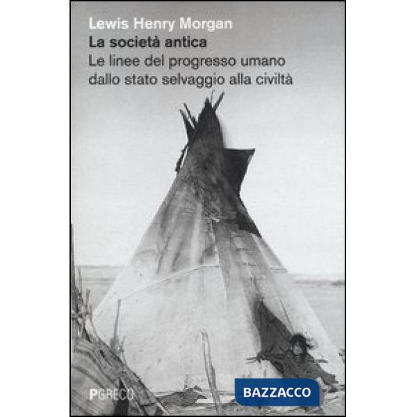 Società antica. Le linee del progresso umano dallo stato selvaggio alla civiltà (La)