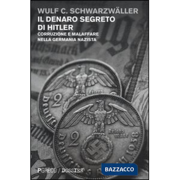 Denaro segreto di Hitler. Corruzione e malaffare nella Germania nazista (Il)