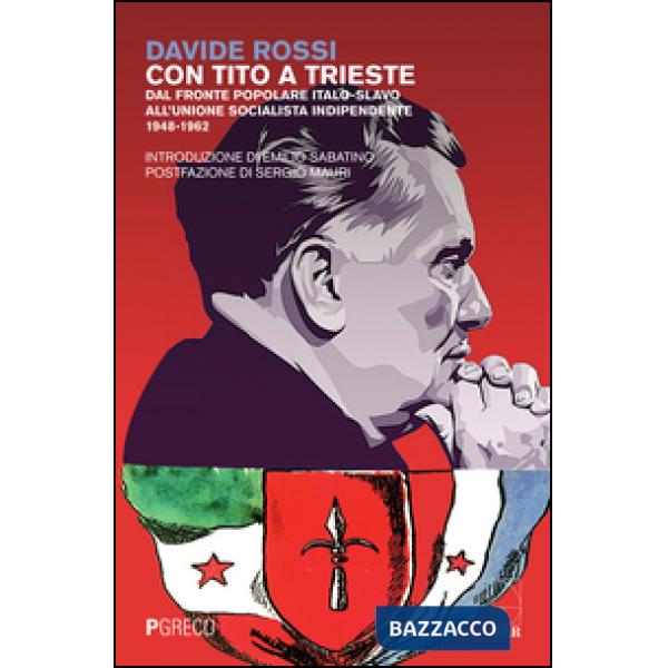 Con Tito a Trieste. Dal fronte popolare italo-slavo all'unione socialista indipendente (1948-1962)