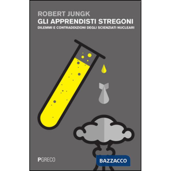 Apprendisti stregoni. Dilemmi e contraddizioni degli scienziati nucleari (Gli)