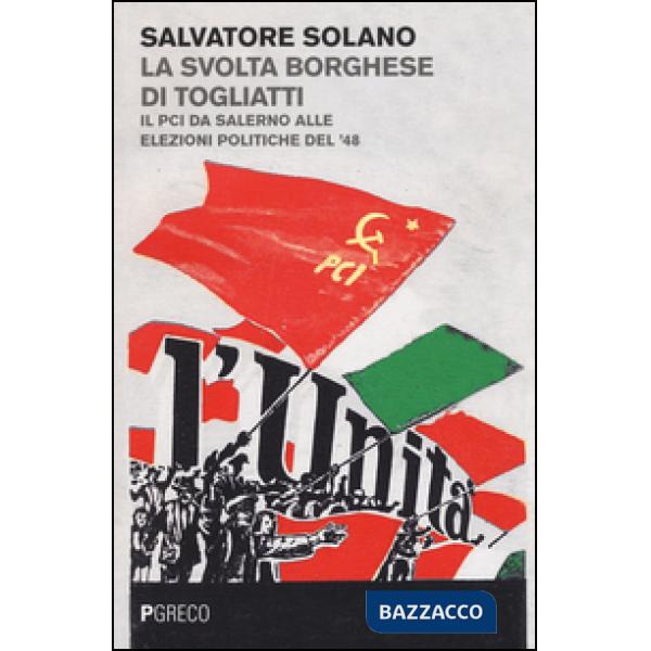 Svolta borghese di Togliatti. Il PCI da Salerno alle elezioni politiche del '48 (La)